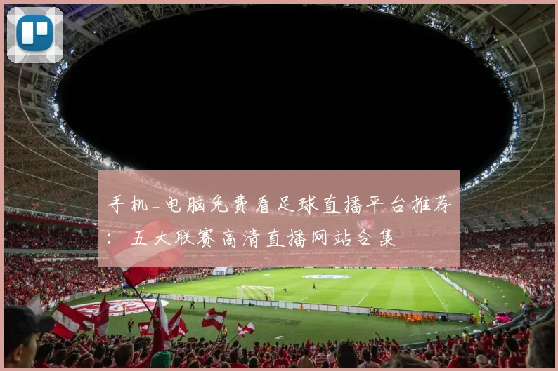 手机_电脑免费看足球直播平台推荐：五大联赛高清直播网站合集