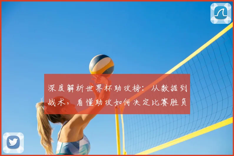 深度解析世界杯助攻榜：从数据到战术，看懂助攻如何决定比赛胜负