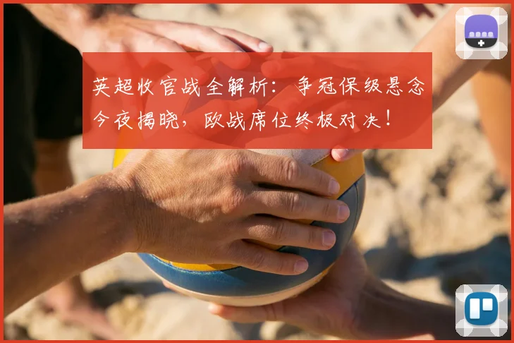 英超收官战全解析：争冠保级悬念今夜揭晓，欧战席位终极对决！