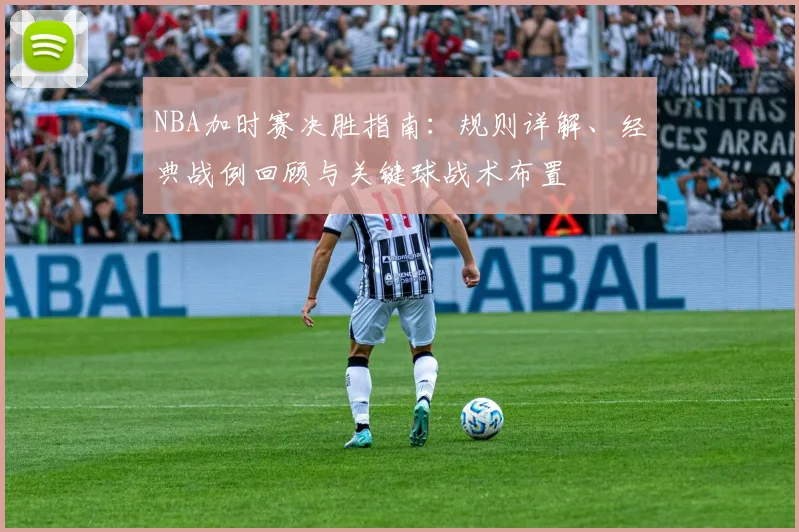 NBA加时赛决胜指南：规则详解、经典战例回顾与关键球战术布置