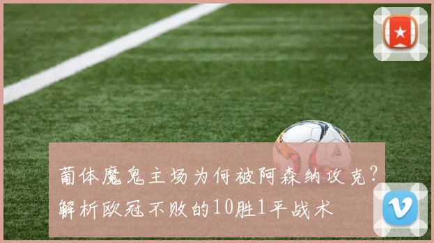 葡体魔鬼主场为何被阿森纳攻克?解析欧冠不败的10胜1平战术