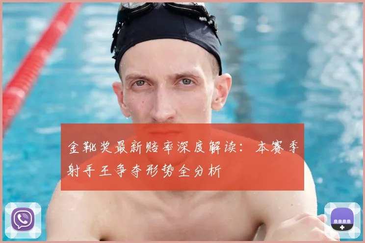 金靴奖最新赔率深度解读：本赛季射手王争夺形势全分析