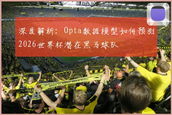 深度解析：Opta数据模型如何预测2026世界杯潜在黑马球队