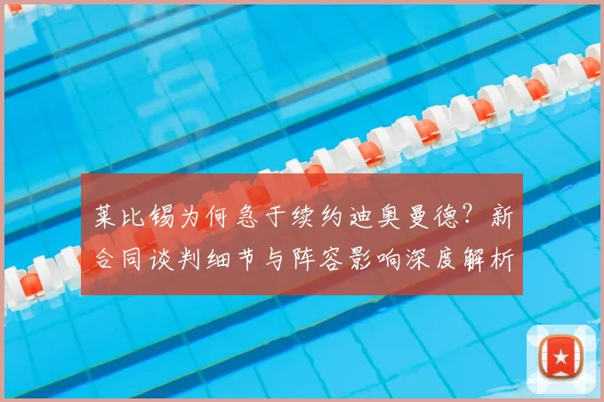 莱比锡为何急于续约迪奥曼德？新合同谈判细节与阵容影响深度解析