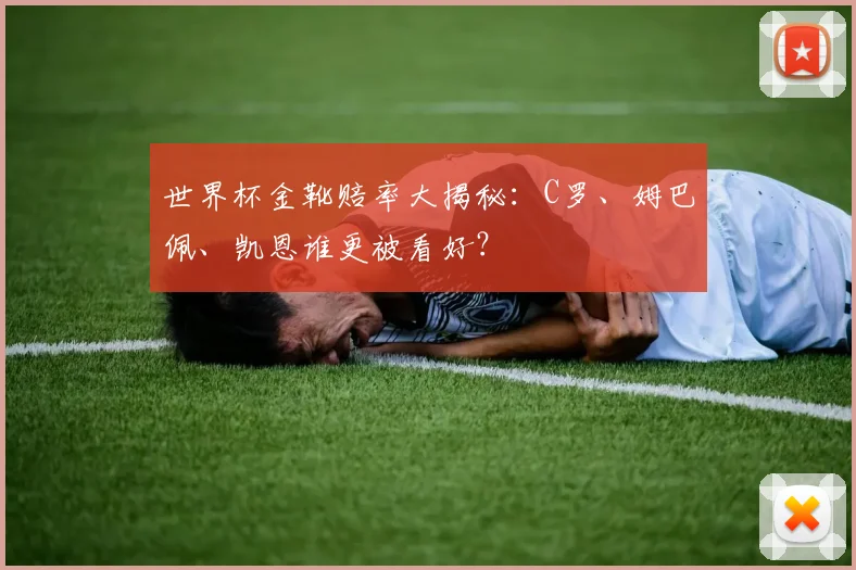 世界杯金靴赔率大揭秘：C罗、姆巴佩、凯恩谁更被看好？