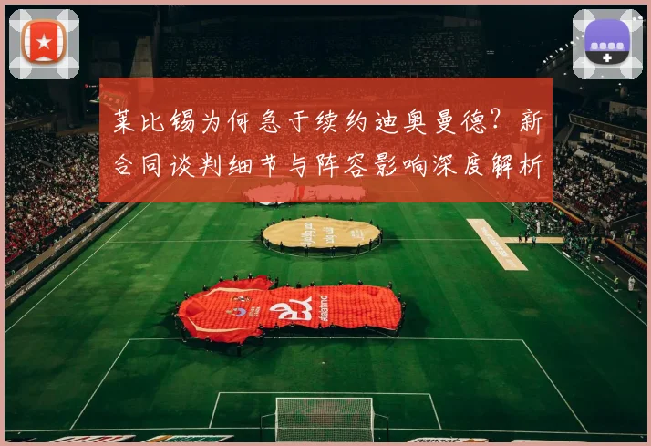 莱比锡为何急于续约迪奥曼德？新合同谈判细节与阵容影响深度解析